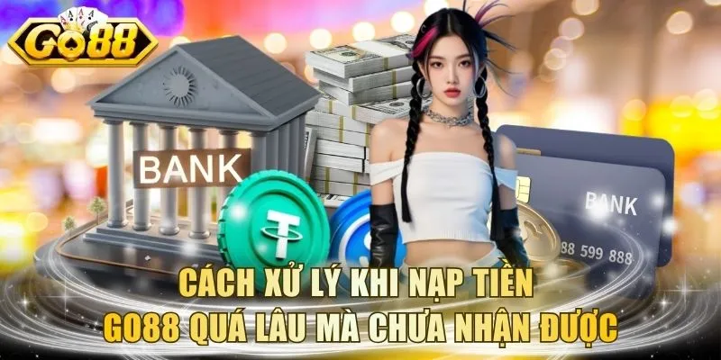 Cách xử lý khi nạp tiền GO88 quá lâu mà chưa nhận được