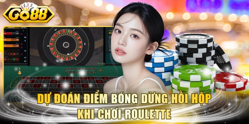 Dự đoán điểm bóng dừng hồi hộp khi chơi Roulette