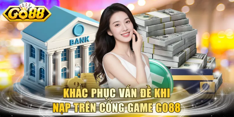Khắc phục vấn đề khi nạp trên cổng game GO88