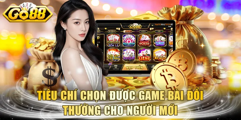 Tiêu chí chọn được game bài đổi thưởng cho người mới